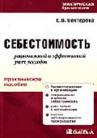 Себестоимость: рациональный и эффективный учет расходов: Практическое пособие. (Серия:'Практическая бухгалтерия')