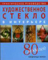 Художественное стекло в интерьере. 80 моделей: Практическое руководство
