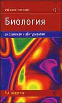 Биология: Учебное пособие - ('Школьникам и абитуриентам') //Андреева Т.А.
