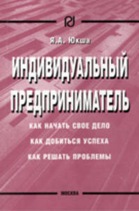 Индивидуальный предприниматель: как начать свое дело, как добиться успеха, как решать проблемы