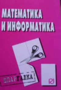 Математика и информатика: Шпаргалка.