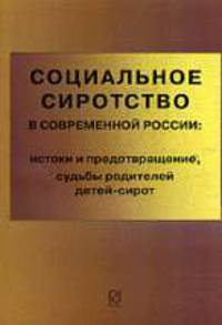 Социальное сиротство в современной России: истоки и предотвращение, судьбы родителей детей-сирот