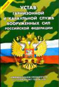 Новый устав гарнизонной и караульной служб ВС РФ: Утвержден указом президента РФ от 10 ноября 2007 года № 1495. - (Уставы Вооруженных Сил Российской Федерации)