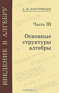 Введение в алгебру. В 3 частях. Часть 3. Основные структуры алгебры