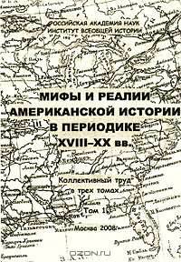 Мифы и реалии американской истории в периодике XVIII-XX вв. В 3 томах. Том 1