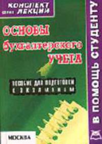 Основы бухгалтерского учета (конспект лекций): Пособие для подготовки к экзаменам. (Серия:'Конспект лекций. В помощь студенту') .