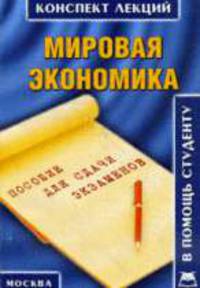 Мировая экономика: Конспект лекций: Пособие для сдачи экзаменов - ('Конспект лекций. В помощь студенту')