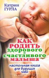 Как родить здорового и счастливого малыша. Настольная книга для будущих мам / Пер. с фр.