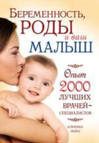 Беременность, роды и ваш малыш. Опыт 2000 лучших врачей - специалистов. клиника мэйо