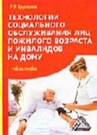 Технологии социального обслуживания лиц пожилого возраста и инвалидов на дому: Учебное пособие, 5-е изд., перераб. и доп.(изд:5)
