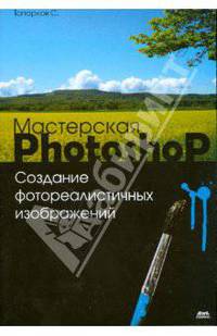 Мастерская Photoshop. Создание фотореалистичных изображений