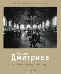 Максим Дмитриев: Начало репортажной фотографии: 1858-1948. - ил. - (Фотографическое наследие).