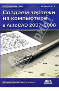 Создаем чертежи на компьютере в AutoCAD 2007/2008: Учебное пособие