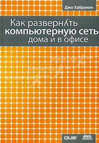 Как развернуть компьютерную сеть дома и в офисе / Пер. с англ.
