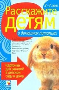 Расскажите детям о домашних питомцах. Карточки для занятий в детском саду и дома. Наглядно-дидактическое пособие
