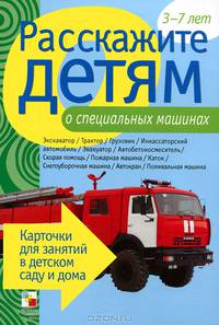 Расскажите детям о специальных машинах. Карточки для занятий в детском саду и дома. Наглядно-дидактическое пособие