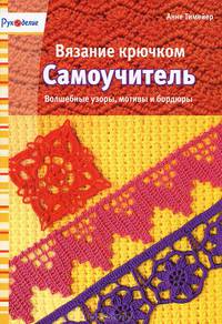 Вязание крючком. Самоучитель. Волшебные узоры, мотивы и бордюры