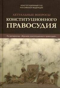 Актуальные вопросы конституционного правосудия. По материалам "Журнала конституционного правосудия"