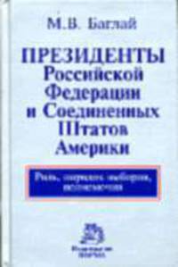 Президенты Российской Федерации и Соединенных Штатов Америки. Роль, порядок выборов, полномочия / М.В. Баглай. - 2-e изд., перераб. и доп.