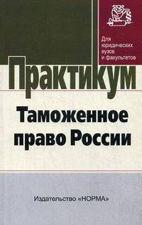 Таможенное право России: практикум - ('Практикум: Для юридических вузов и факультетов')