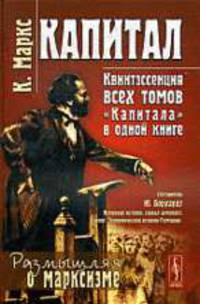 Капитал. Квинтэссенция ВСЕХ ТОМОВ 'Капитала' в одной книге. Составитель: Ю. Борхардт. Пер. с нем.