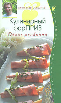 Кулинарный сюрПРИЗ. Очень необычно - (Подарочные издания: Кулинарные праздники с А.Селезневым (обложка))