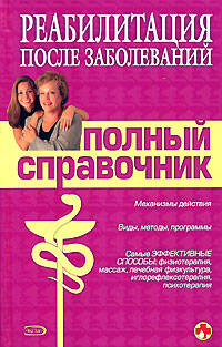 Реабилитация после заболеваний. Полный справочник - (Полный медицинский справочник для всей семьи)