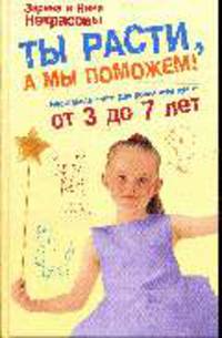 Ты расти, а мы поможем!: настольная книга для родителей детей от 3 до 7 лет