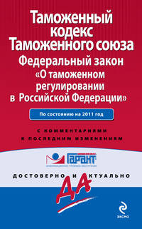 Таможенный кодекс Таможенного союза. Федеральный закон &quot;О таможенном регулировании в Российской Федерации&quot;. По состоянию на 2011 год. С комментариями к последним изменениям