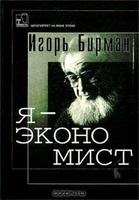 Игорь Бирман: Я - экономист (о себе любимом)