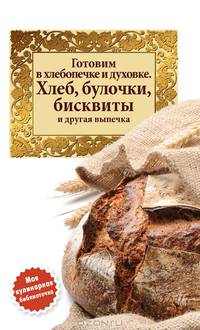 Готовим в хлебопечке и духовке. Хлеб, булочки, бисквиты и другая выпечка
