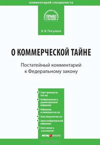 Комментарий к ФЗ «О коммерческой тайне» 2-е изд., перераб.и доп. от 29 июля 2004 г. № 98-ФЗ. Погуляев В.В.