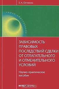 Зависимость правовых последствий сделки от отлагательного и отменительного условий: Научно-практическое пособие - ('Образование') /Останина Е.А.