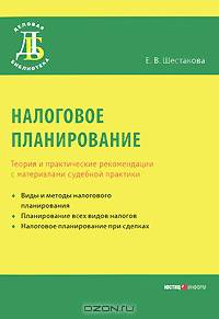 Налоговое планирование. Теория и практические рекомендации с материалами судебной практики - ('Деловая библиотека') /Шестакова Е.В.