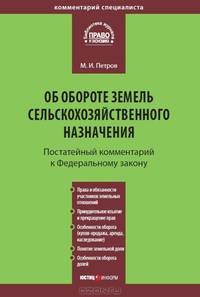 Комментарий к Федеральному закону от 24 июля 2002 г. № 101-ФЗ 'Об обороте земель сельскохозяйственного назначения' (постатейный): С учетом новейших подзаконных актов и судебной пра