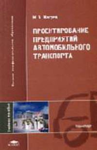 Проектирование предприятий автомобильного транспорта: Учебное пособие для студентов высших учебных заведений. (Серия:'Высшее профессиональное образование-Транспорт') Гриф УМО