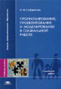 Прогнозирование, проектирование и моделирование в социальной работе: Учебное пособие для студентов высших учебных заведений .