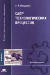 САПР технологических процессов: Учебник для студ. высш. учеб. заведений. (Серия:'Высшее профессиональное образование-Машиностроение')
