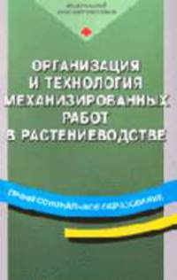 Организация и технология механизированных работ в растениеводстве: Учебное пособие для нач. проф. образования. - 3-е изд., стер. (Серии:'Профессиональное образование', 'Федеральный