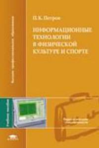 Информационные технологии в физической культуре и спорте: Учебное пособие - ('Высшее профессиональное образование-Педагогические специальности') (ГРИФ) /Петров П.К.