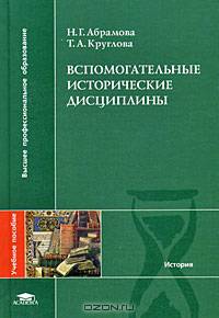 Вспомогательные исторические дисциплины: Учебное пособие для студентов высших учебных заведений - ('Высшее профессиональное образование-История') (ГРИФ) /Абрамова Н.Г., Круглова Т.
