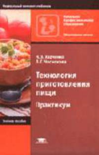Технология приготовления пищи: Практикум: учеб. пособие для нач. проф. образования. - 3-е изд., испр. - (Начальное профессиональное образование. Общественное питание)
