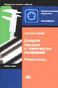 Допуски, посадки и технические измерения: Рабочая тетрадь для нач. проф. образования. - 3-е изд., стер. (Серия "Федеральный комплект учебников") Металлообработка