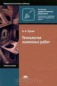 Технология каменных работ: Учебное пособие для начального профессионального образования - ('Начальное профессиональное образование-Строительные, монтажные и ремонтно-строительные р