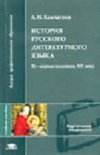 История русского литературного языка: XI - первая половина XIX века: Учебное пособие для студ. филол. фак. высш. пед. учеб. заведений. (Серия:'Высшее профессиональное образование")