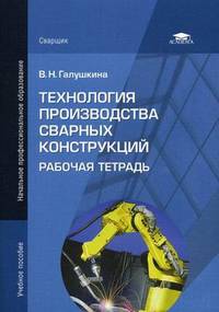 Технология производства сварных конструкций. Рабочая тетрадь. Учебное пособие для начального профессионального образования