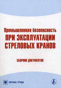 Промышленная безопасность при эксплуатации стреловых кранов: Сборник документов. (Серии:'Библиотека журнала 'Справочник специалиста по охране труда'-7-2007', 'Охрана труда')