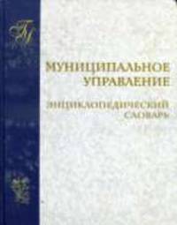 Муниципальное управление. энциклопедический словарь.