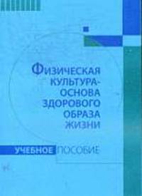 Физическая культура - основа здорового образа жизни: Учебное пособие