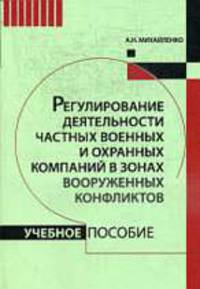 Регулирование деятельности частных военных и охранных компаний в зонах вооруженных конфликтов: Учебное пособие